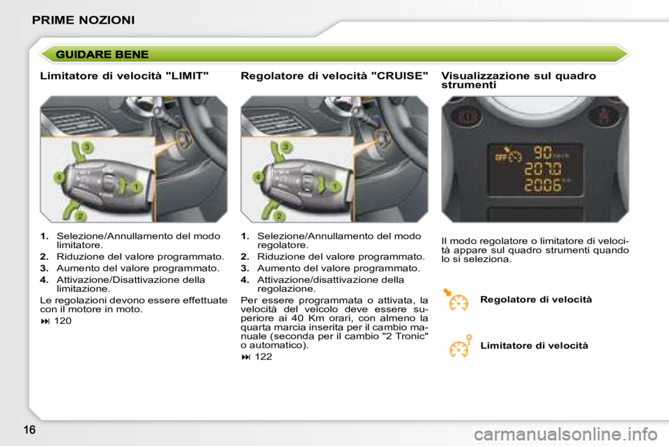 PEUGEOT 207 2008.5  Manuale duso (in Italian) PRIME NOZIONI
  Limitatore di velocità "LIMIT"   Visualizzazione sul quadro  
strumenti 
   
1.    Selezione/Annullamento del modo 
limitatore. 
  
2.    Riduzione del valore programmato. 
  
3.    A