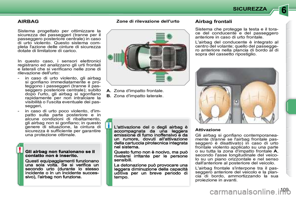 PEUGEOT 207 2008.5  Manuale duso (in Italian) !
i
SICUREZZA
109
  AIRBAG           Airbag frontali 
 Sistema che protegge la testa e il tora- 
ce  del  conducente  e  del  passeggero 
anteriore in caso di urto frontale.  
 Lairbag  del  conducen
