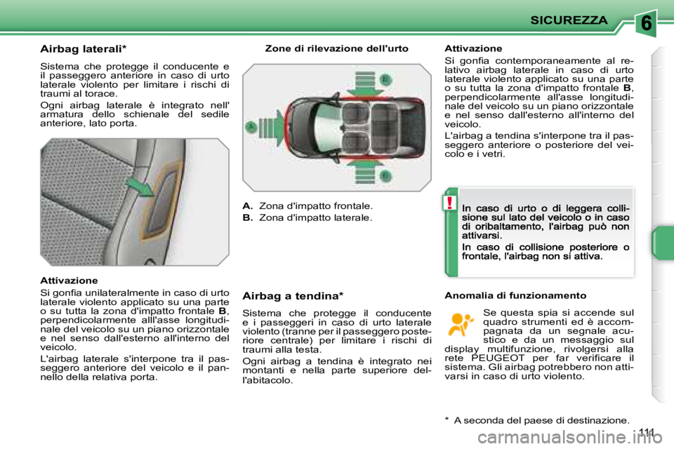 PEUGEOT 207 2008.5  Manuale duso (in Italian) !
SICUREZZA
111
  Airbag laterali *  
 Sistema  che  protegge  il  conducente  e  
il  passeggero  anteriore  in  caso  di  urto 
laterale  violento  per  limitare  i  rischi  di 
traumi al torace.  
