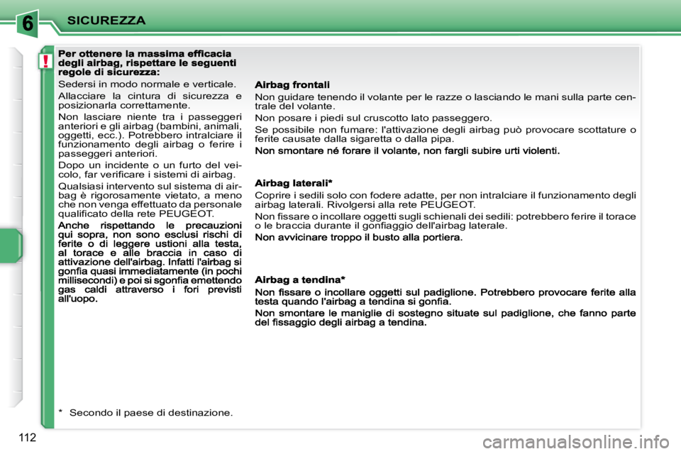 PEUGEOT 207 2008.5  Manuale duso (in Italian) !
SICUREZZA
112
  
Sedersi in modo normale e verticale. 
Allacciare  la  cintura  di  sicurezza  e  
posi zionarla correttamente. 
Non  lasciare  niente  tra  i  passeggeri  
anteriori e gli airbag (b