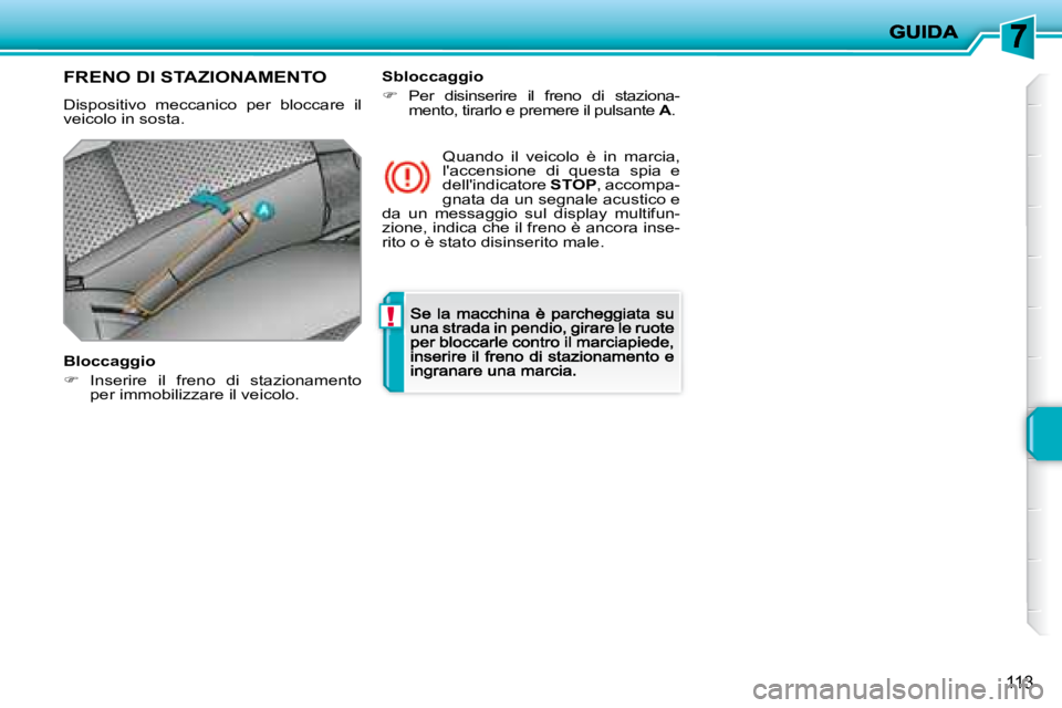 PEUGEOT 207 2008.5  Manuale duso (in Italian) !
113
      FRENO DI STAZIONAMENTO 
 Dispositivo  meccanico  per  bloccare  il veicolo in sosta.  
  Bloccaggio 
�   Inserire  il  freno  di  stazionamento per immobilizzare il veicolo.   
 Quando 