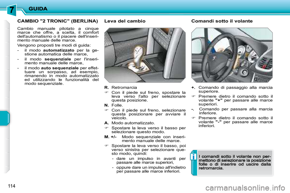 PEUGEOT 207 2008.5  Manuale duso (in Italian) i
114
 CAMBIO "2 TRONIC" (BERLINA) 
 Cambio  manuale  pilotato  a  cinque  marce  che  offre,  a  scelta,  il  comfort dellautomatismo o il piacere dellinseri-mento manuale delle marce. 
 Vengono pr