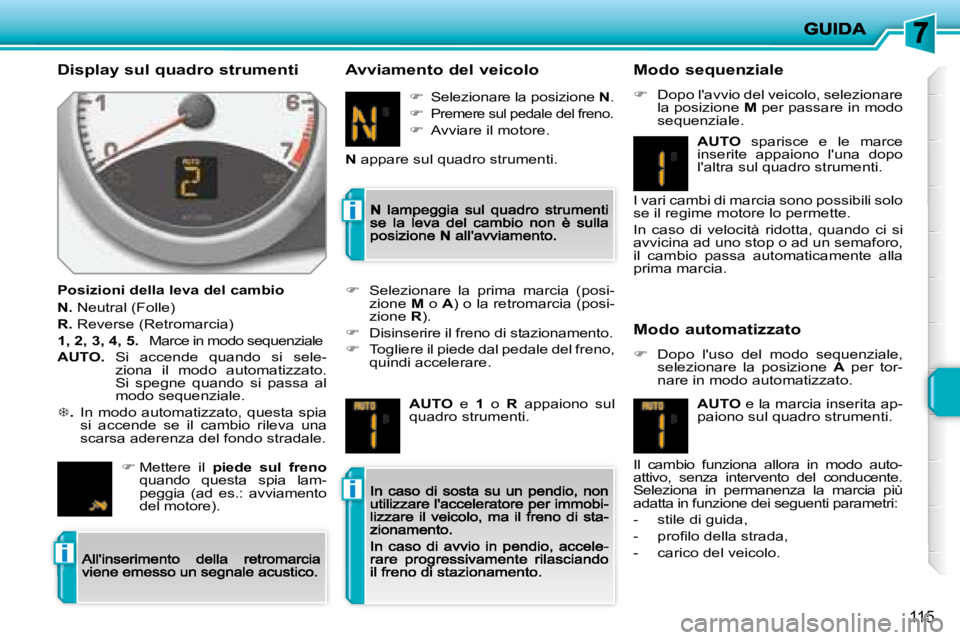 PEUGEOT 207 2008.5  Manuale duso (in Italian) i
i
i
115
  Display sul quadro strumenti 
  Posizioni della leva del cambio 
N.  Neutral (Folle) 
R.  Reverse (Retromarcia) 
1, 2, 3, 4, 5.Marce in modo sequenziale 
AUTO.   Si  accende  quando  si  s