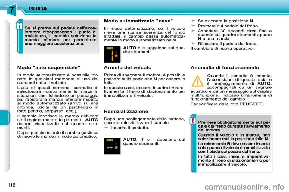 PEUGEOT 207 2008.5  Manuale duso (in Italian) !
i
116
  Modo "auto sequenziale" 
 In  modo  automatizzato  è  possibile  tor-nare  in  qualsiasi  momento  alluso  dei comandi sotto il volante. 
 Luso  di  questi  comandi  permette  di selezion