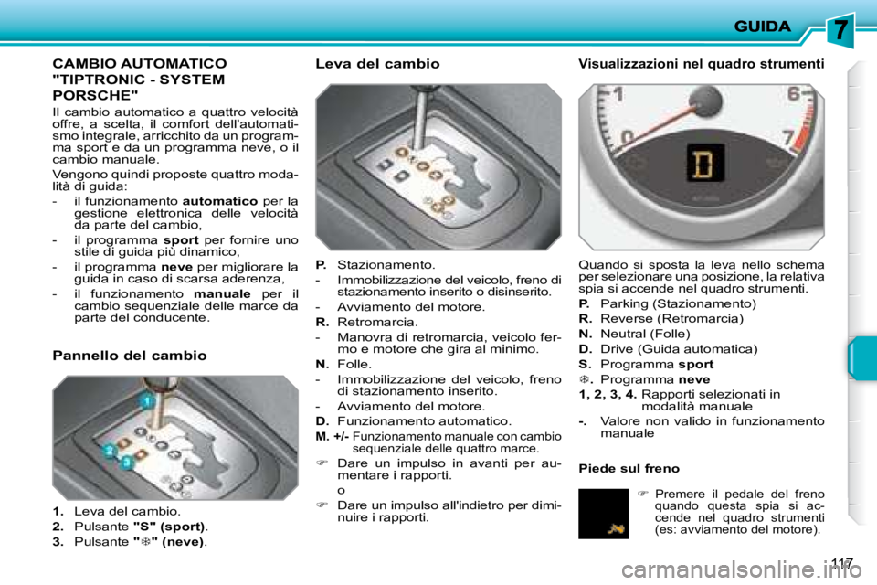 PEUGEOT 207 2008.5  Manuale duso (in Italian) 117
            CAMBIO AUTOMATICO  
"TIPTRONIC - SYSTEM 
PORSCHE" 
 Il  cambio  automatico  a  quattro  velocità offre,  a  scelta,  il  comfort  dellautomati-smo integrale, arricchito da un program