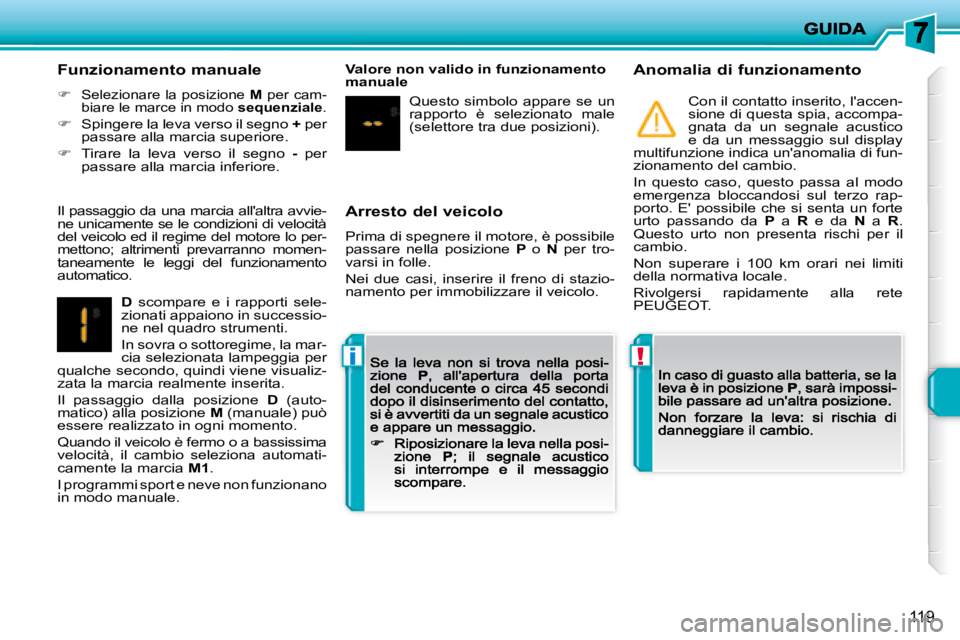 PEUGEOT 207 2008.5  Manuale duso (in Italian) !i
119
  Arresto del veicolo 
 Prima di spegnere il motore, è possibile passare  nella  posizione   P   o   N   per  tro-varsi in folle. 
 Nei  due  casi,  inserire  il  freno  di  stazio-namento per