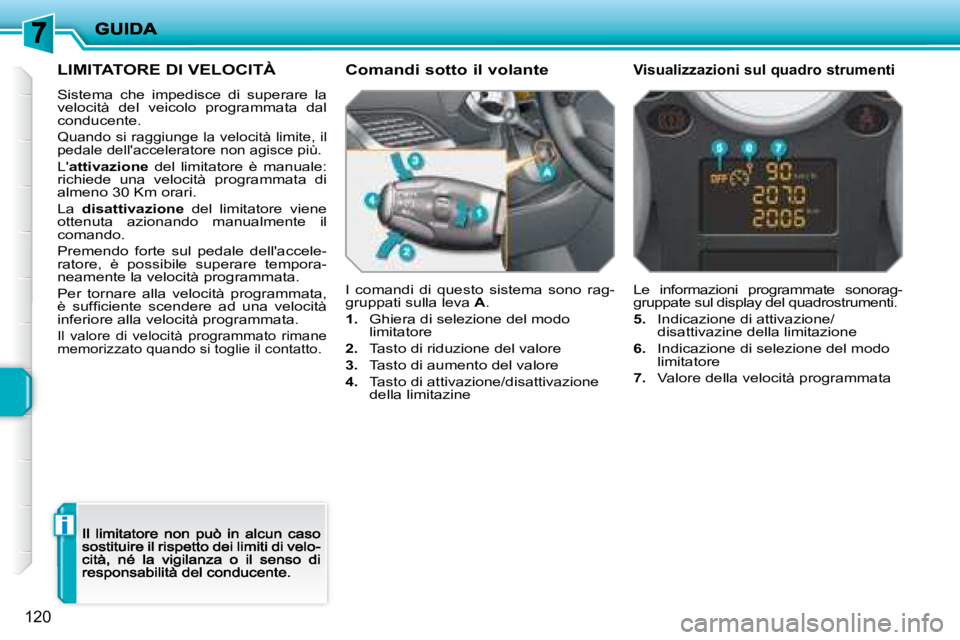 PEUGEOT 207 2008.5  Manuale duso (in Italian) i
120
      LIMITATORE DI VELOCITÀ 
 Sistema  che  impedisce  di  superare  la velocità  del  veicolo  programmata  dal conducente. 
 Quando si raggiunge la velocità limite, il pedale dellaccelera