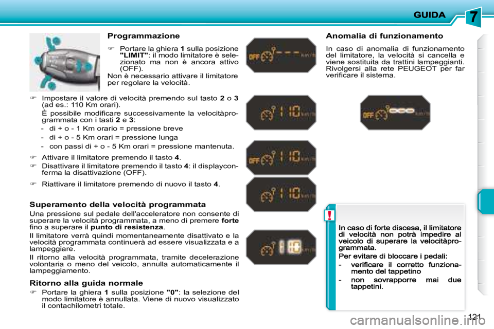 PEUGEOT 207 2008.5  Manuale duso (in Italian) !
121
  Programmazione 
�   Portare la ghiera  1  sulla posizione "LIMIT" : il modo limitatore è sele-zionato  ma  non  è  ancora  attivo �(�O�F�F�)�.� � 
  Superamento della velocità programmat