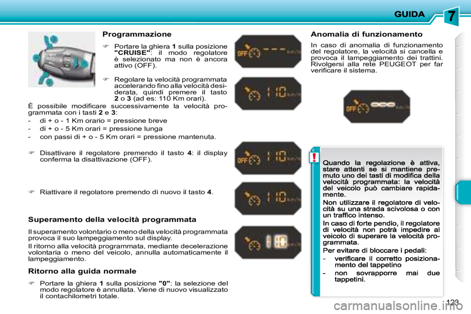 PEUGEOT 207 2008.5  Manuale duso (in Italian) !
123
  Programmazione 
�   Portare la ghiera  1  sulla  posizione "CRUISE" :  il  modo  regolatore è  selezionato  ma  non  è  ancora � �a�t�t�i�v�o� �(�O�F�F�)�.� 
  Superamento della velocità