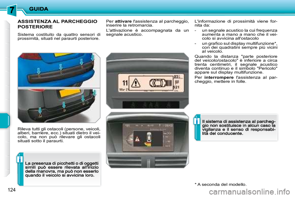 PEUGEOT 207 2008.5  Manuale duso (in Italian) i
i
124
         ASSISTENZA AL PARCHEGGIO  
POSTERIORE 
 Sistema  costituito  da  quattro  sensori  di prossimità, situati nel paraurti posteriore. 
 Rileva tutti gli ostacoli (persone,  veicoli, alb