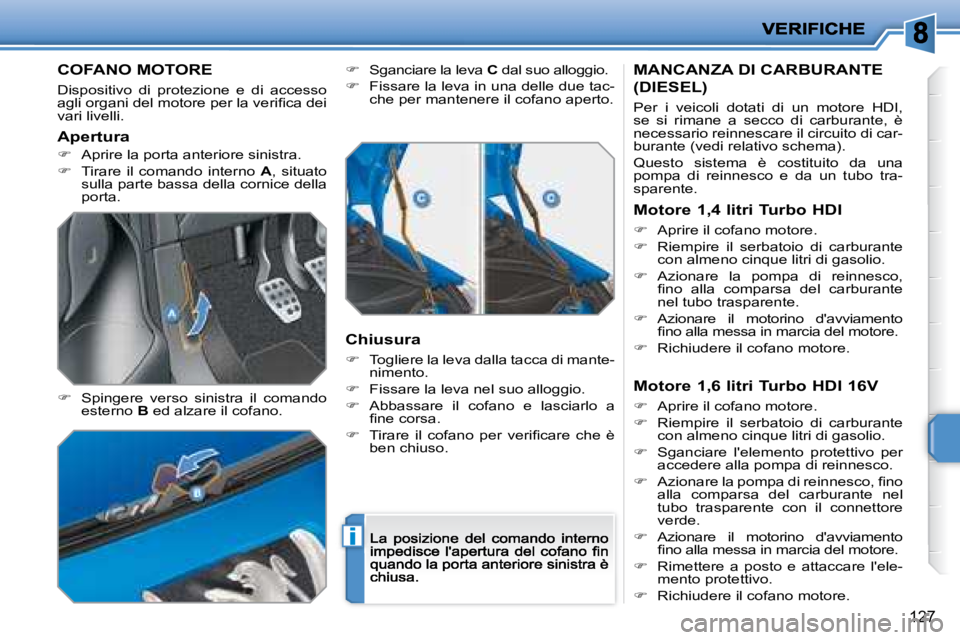 PEUGEOT 207 2008.5  Manuale duso (in Italian) i
127
            COFANO MOTORE 
� �D�i�s�p�o�s�i�t�i�v�o�  �d�i�  �p�r�o�t�e�z�i�o�n�e�  �e�  �d�i�  �a�c�c�e�s�s�o� �a�g�l�i� �o�r�g�a�n�i� �d�e�l� �m�o�t�o�r�e� �p�e�r� �l�a� �v�e�r�i�ﬁ� �c�a� �d