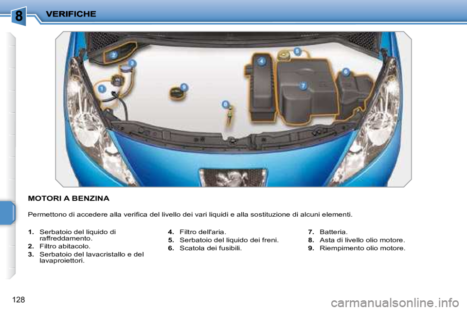 PEUGEOT 207 2008.5  Manuale duso (in Italian) 128
               MOTORI A BENZINA 
� �P�e�r�m�e�t�t�o�n�o� �d�i� �a�c�c�e�d�e�r�e� �a�l�l�a� �v�e�r�i�ﬁ� �c�a� �d�e�l� �l�i�v�e�l�l�o� �d�e�i� �v�a�r�i� �l�i�q�u�i�d�i� �e� �a�l�l�a� �s�o�s�t�i�t�