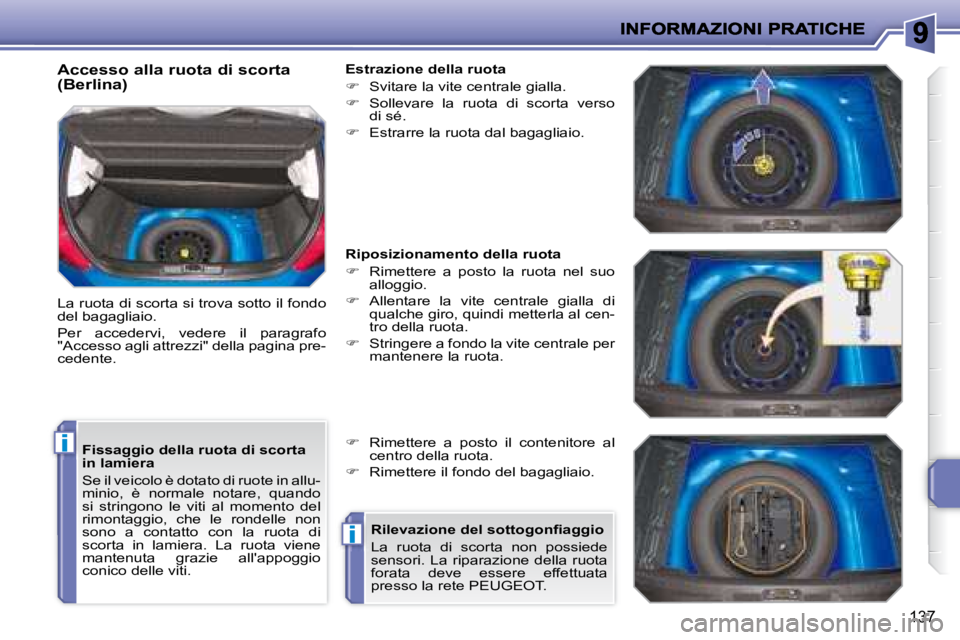 PEUGEOT 207 2008.5  Manuale duso (in Italian) i
i
137
  Fissaggio della ruota di scorta  
in lamiera  
 Se il veicolo è dotato di ruote in allu- 
minio,  è  normale  notare,   quando 
si  stringono  le  viti  al  momento  del 
rimontaggio,  che