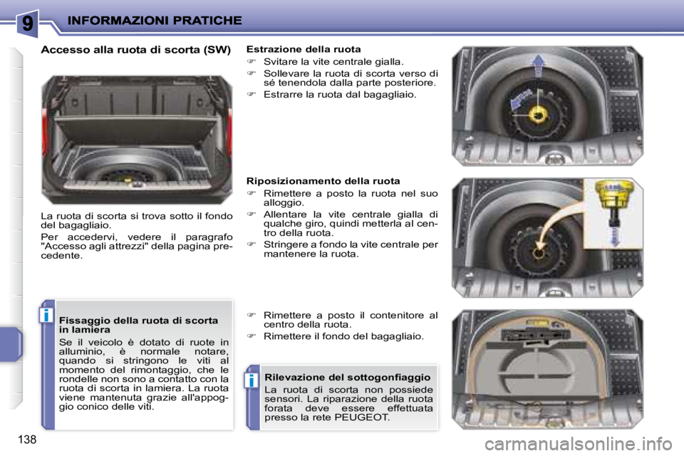 PEUGEOT 207 2008.5  Manuale duso (in Italian) i
i
138
  Fissaggio della ruota di scorta  
in lamiera  
 Se  il  veicolo  è  dotato  di  ruote  in  
alluminio,  è  normale  notare, 
 quando  si  stringono  le  viti  al 
momento  del  rimontaggio