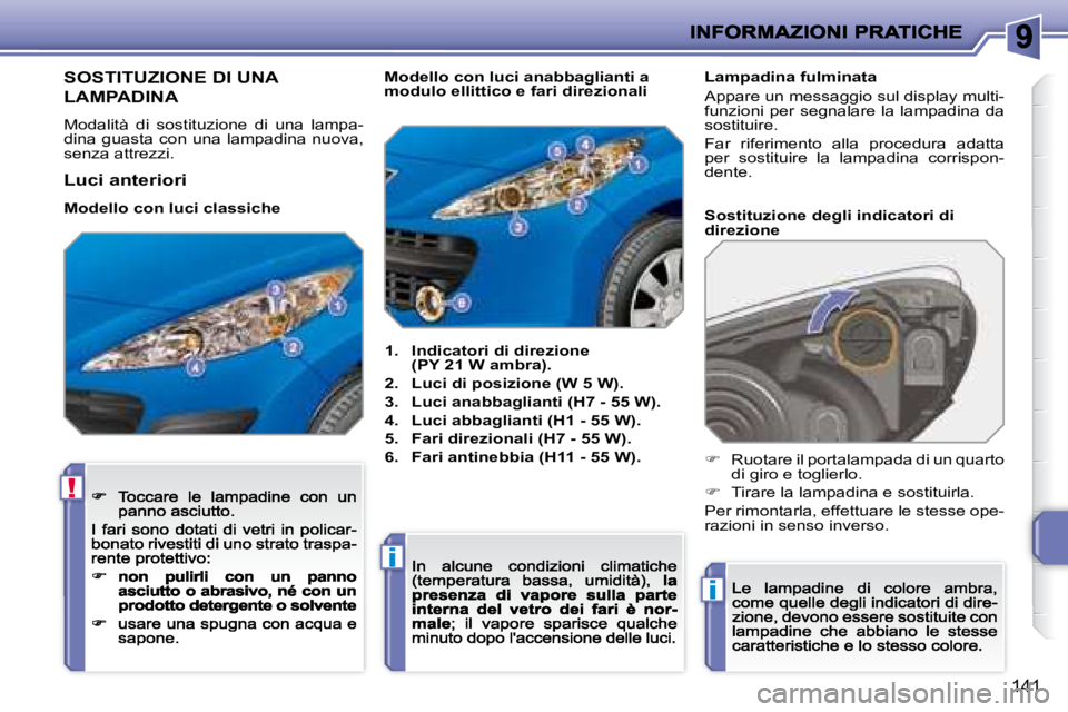 PEUGEOT 207 2008.5  Manuale duso (in Italian) !
i
i
141
                                 SOSTITUZIONE DI UNA  
LAMPADINA 
 Modalità  di  sostituzione  di  una  lampa-dina guasta con una lampadina nuova, senza attrezzi. 
1.    Indicatori di direz