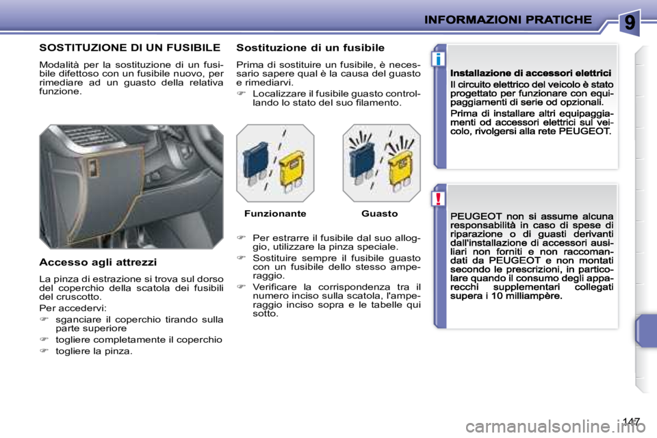 PEUGEOT 207 2008.5  Manuale duso (in Italian) !
i
147
                        SOSTITUZIONE DI UN FUSIBILE 
 Modalità  per  la  sostituzione  di  un  fusi-bile difettoso con un fusibile nuovo, per rimediare  ad  un  guasto  della  relativa funzio