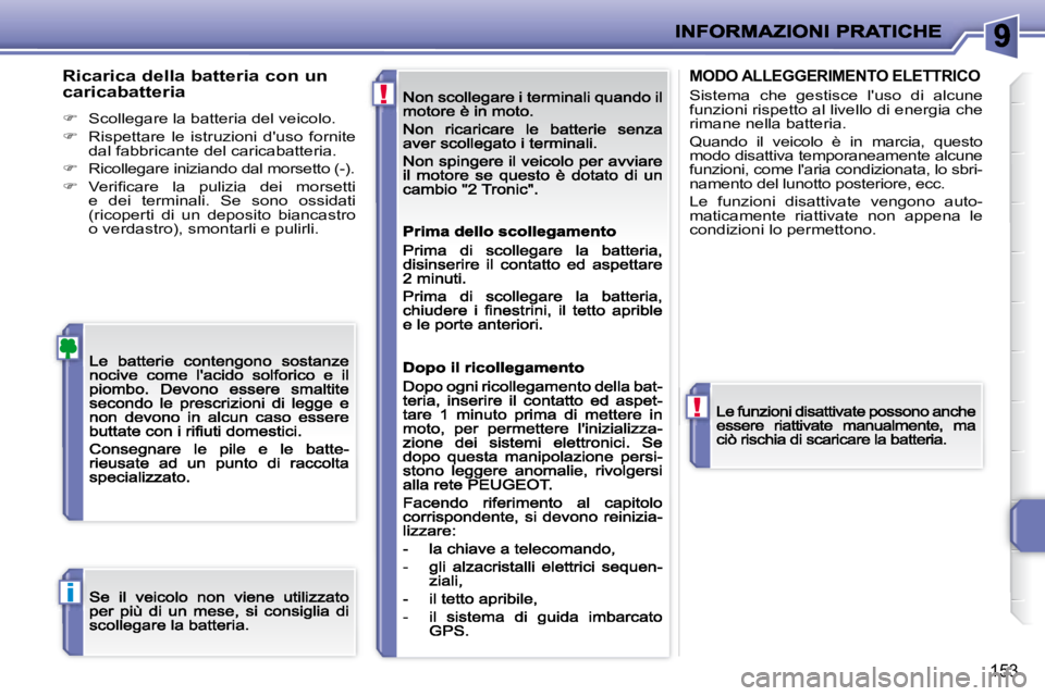 PEUGEOT 207 2008.5  Manuale duso (in Italian) !
!
i
153
  Ricarica della batteria con un  
caricabatteria 
�   Scollegare la batteria del veicolo. 
�   Rispettare  le  istruzioni  duso  fornite dal fabbricante del caricabatteria. 
�Rico