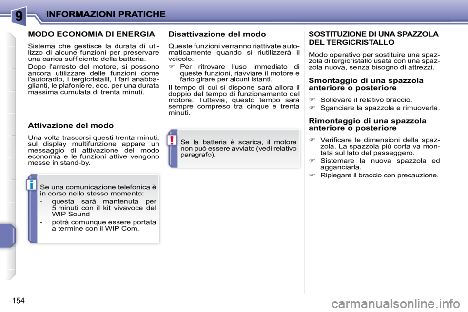 PEUGEOT 207 2008.5  Manuale duso (in Italian) !
i
154
 Se  la  batteria  è  scarica,  il  motore  
non può essere avviato (vedi  relativo 
paragrafo).  
 Se una comunicazione telefonica è 
in corso nello stesso momento:  
   -   questa  sarà 