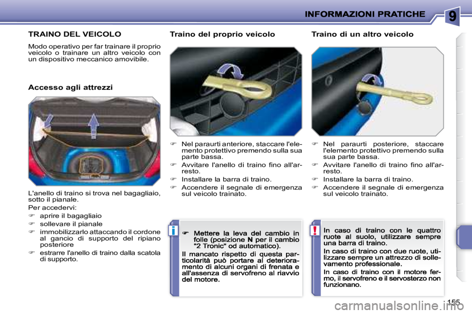 PEUGEOT 207 2008.5  Manuale duso (in Italian) !i
155
      TRAINO DEL VEICOLO 
 Modo operativo per far trainare il proprio veicolo  o  trainare  un  altro  veicolo  con un dispositivo meccanico amovibile. 
  Accesso agli attrezzi   Traino del pro