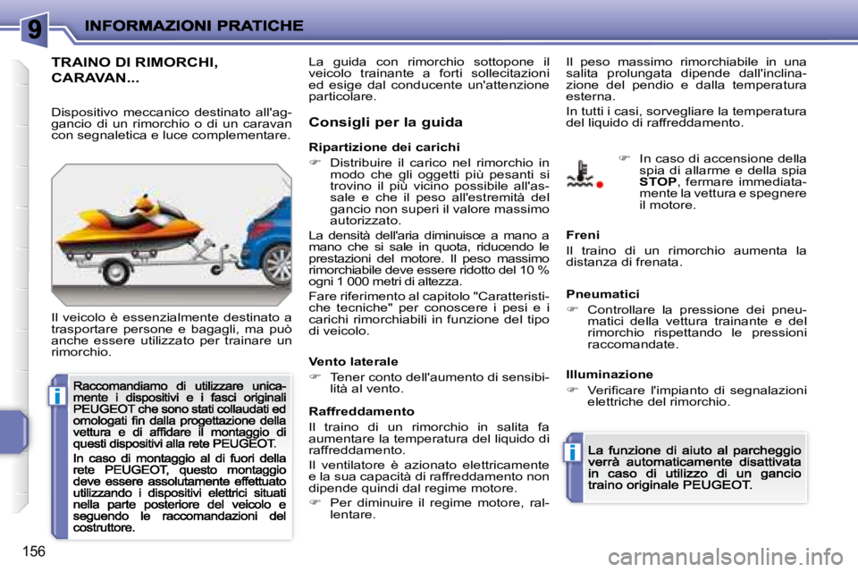 PEUGEOT 207 2008.5  Manuale duso (in Italian) i
i
156
      TRAINO DI RIMORCHI,  
CARAVAN... 
 Il  veicolo  è  essenzialmente  destinato  a trasportare  persone  e  bagagli,  ma  può anche  essere  utilizzato  per  trainare  un rimorchio. 
  Co