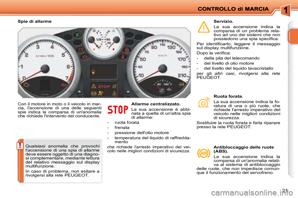 PEUGEOT 207 2008.5  Manuale duso (in Italian) !
21
 Con il motore in moto o il veicolo in mar-cia,  laccensione  di  una  delle  seguenti spie  indica  la  comparsa  di  unanomalia che richiede lintervento del conducente. 
  Allarme centralizz