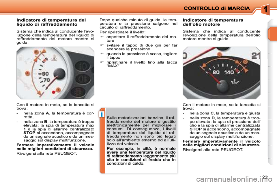 PEUGEOT 207 2008.5  Manuale duso (in Italian) i
23
  Indicatore di temperatura del  
liquido di raffreddamento 
 Sistema che indica al conducente levo-luzione  della  temperatura  del  liquido  di raffreddamento  del  motore  mentre  si guida. 
