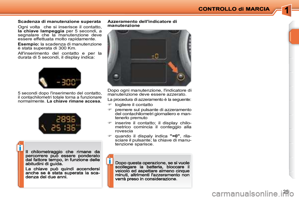 PEUGEOT 207 2008.5  Manuale duso (in Italian) i
i
25
Azzeramento dellindicatore di manutenzione
Dopo ogni manutenzione, lindicatore di manutenzione deve essere azzerato.
La procedura di azzeramento è la seguente:
 
�   togliere il contatto
