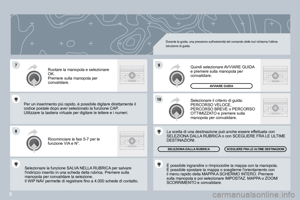 PEUGEOT 207 2008.5  Manuale duso (in Italian) 6
�7
�8
�1�0
�9
 Durante la guida, una pressione sullestremità del comando delle luci richiama lultima istruzione di guida. 
 Ricominciare le fasi 5-7 per le funzione VIA e N°. 
 Ruotare la manopo