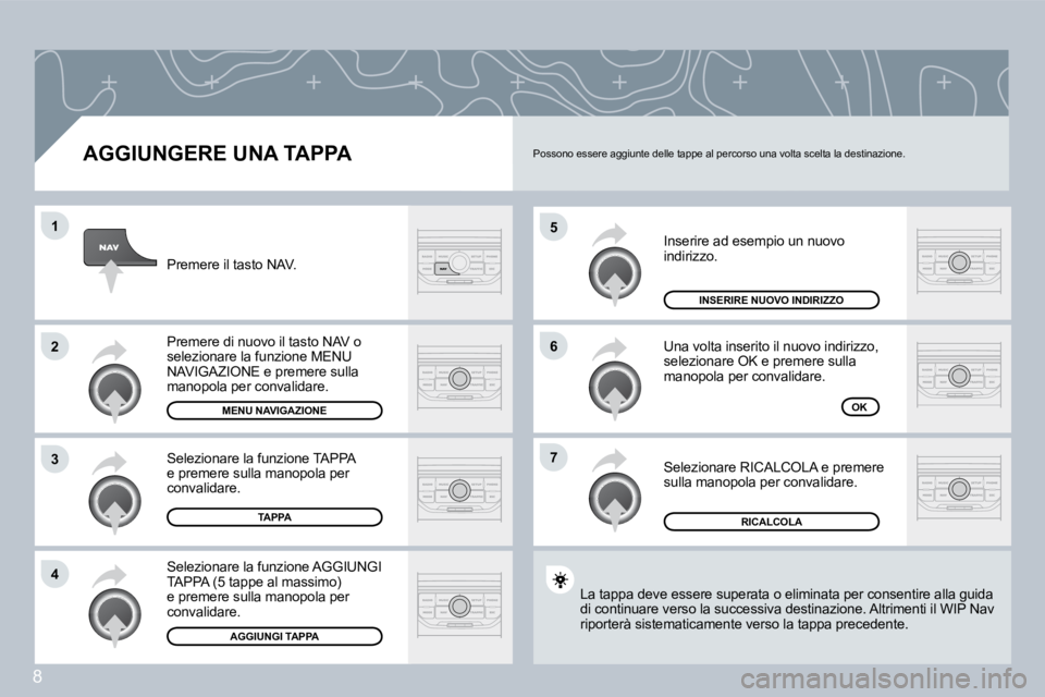 PEUGEOT 207 2008.5  Manuale duso (in Italian) 8
�5
�6
�7
�1
�2
�3
�4
  AGGIUNGERE UNA TAPPA 
 Inserire ad esempio un nuovo indirizzo. 
 Una volta inserito il nuovo indirizzo, selezionare OK e premere sulla manopola per convalidare. 
 Selezionare 