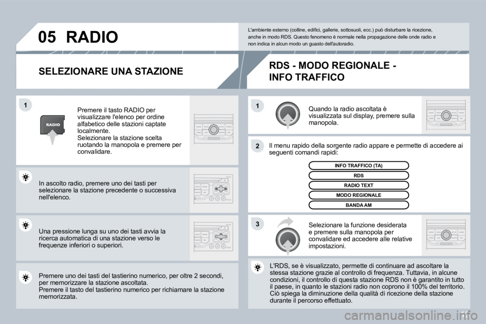 PEUGEOT 207 2008.5  Manuale duso (in Italian) 13
�1�1
�2
�3
�0�5
  SELEZIONARE UNA STAZIONE 
 Quando la radio ascoltata è visualizzata sul display, premere sulla manopola. 
 Il menu rapido della sorgente radio appare e permette dette di accedere