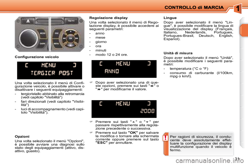 PEUGEOT 207 2008.5  Manuale duso (in Italian) !
31
 Per  ragioni  di  sicurezza,  il  condu- 
cente  deve  assolutamente  effet-
�t�u�a�r�e�  �l�a�  �c�o�n�ﬁ� �g�u�r�a�z�i�o�n�e�  �d�e�i�  �d�i�s�p�l�a�y� 
multifunzione  quando  il  veicolo  è