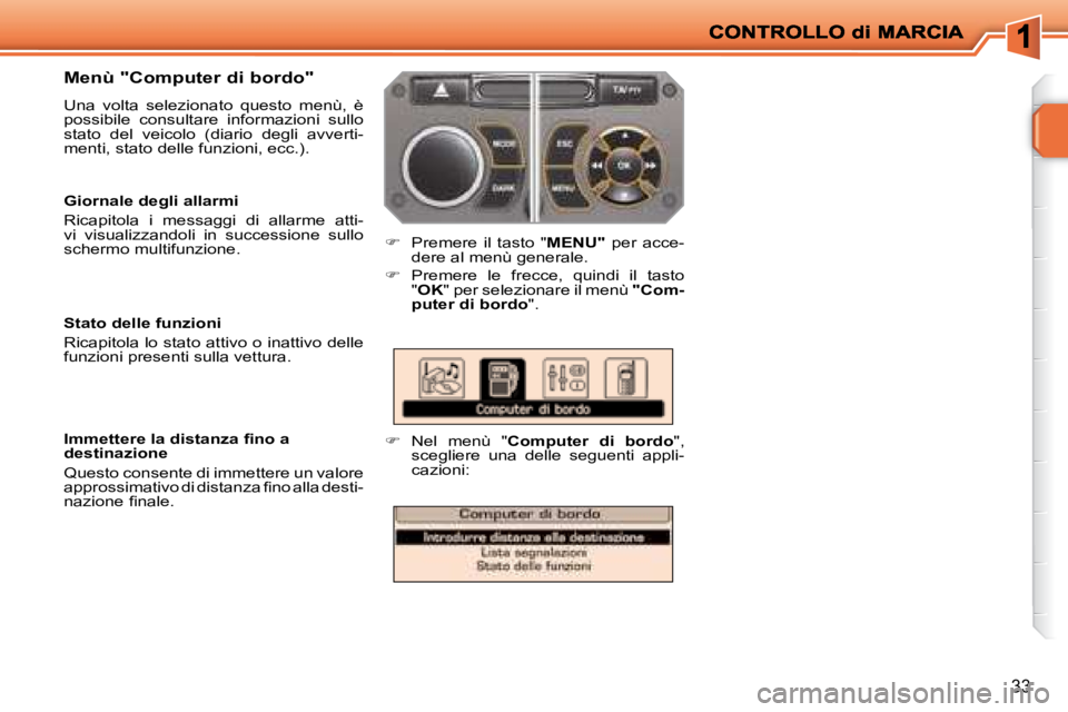 PEUGEOT 207 2008.5  Manuale duso (in Italian) 33
  Menù "Computer di bordo"  
 Una  volta  selezionato  questo  menù,  è  
possibile  consultare  informazioni  sullo 
stato  del  veicolo  (diario  degli  avverti-
menti, stato delle funzioni, e