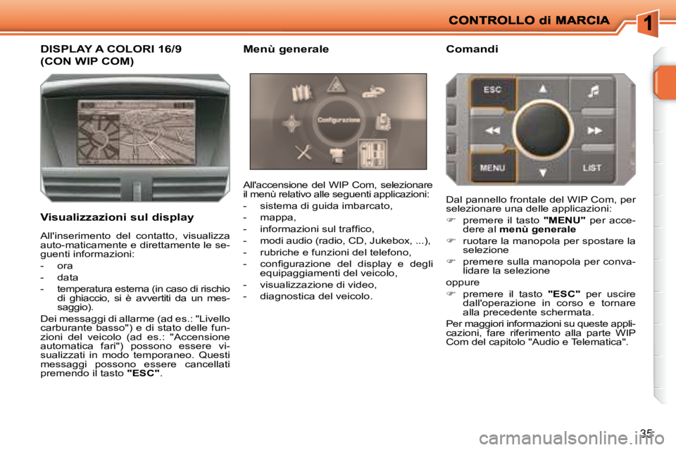 PEUGEOT 207 2008.5  Manuale duso (in Italian) 35
DISPLAY A COLORI 16/9
(CON WIP COM) 
  Visualizzazioni sul display  Allaccensione  del  WIP  Com,  selezionare  
il menù relativo alle seguenti applicazioni:  
   -   sistema di guida imbarcato ,