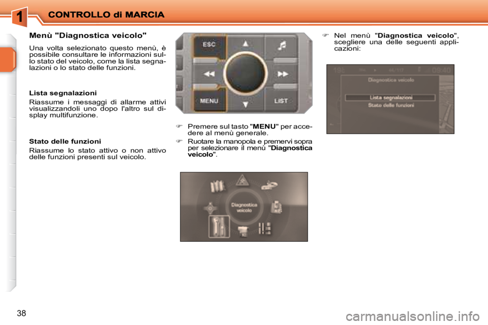 PEUGEOT 207 2008.5  Manuale duso (in Italian) 38
  Menù "Diagnostica veicolo"  
 Una  volta  selezionato  questo  menù,  è  
possibile consultare le informazioni sul-
lo stato del veicolo, come la lista segna-
lazioni o lo stato delle funzioni