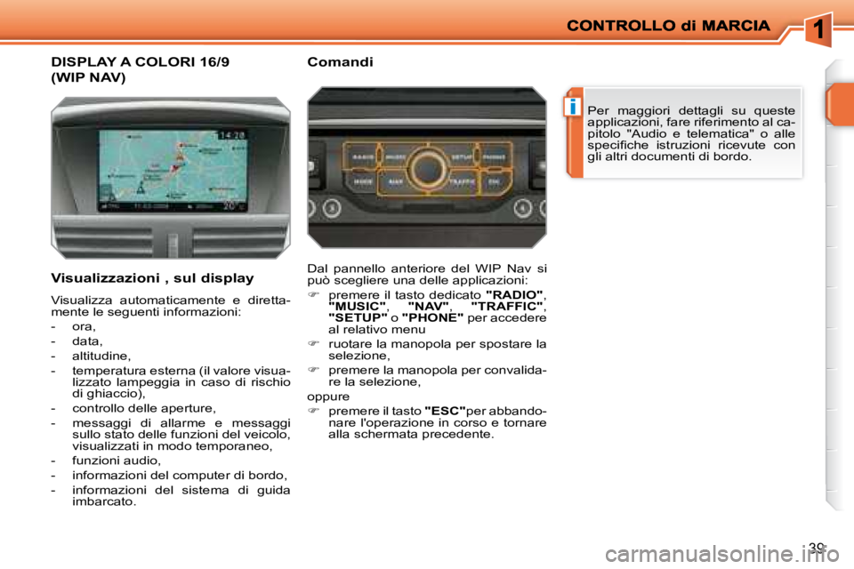 PEUGEOT 207 2008.5  Manuale duso (in Italian) i
39
           DISPLAY A COLORI 16/9
(WIP NAV) 
 Per  maggiori  dettagli  su  queste  
applicazioni, fare riferimento al ca-
pitolo  "Audio  e  telematica"  o  alle 
�s�p�e�c�i�ﬁ� �c�h�e�  �i�s�t�r