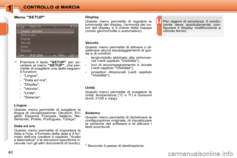 PEUGEOT 207 2008.5  Manuale duso (in Italian) !
40
  Menu "SETUP"  
    
�    Premere  il  tasto    "SETUP"   per  ac-
cedere al menu   "SETUP" , che per-
mette di scegliere una delle seguen- 
ti funzioni: 
   -   "Lingue",  
  -   "Data ed or