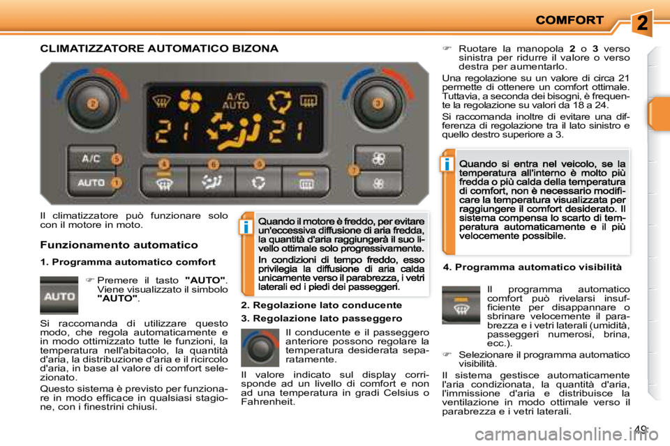 PEUGEOT 207 2008.5  Manuale duso (in Italian) i
i
49
 Il  climatizzatore  può  funzionare  solo con il motore in moto. 
 Il  conducente  e  il  passeggero anteriore  possono  regolare  la temperatura  desiderata  sepa-ratamente. 
�   Ruotare 