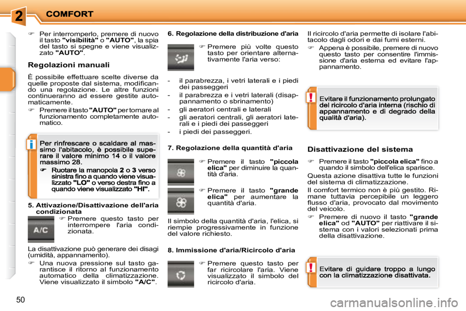PEUGEOT 207 2008.5  Manuale duso (in Italian) !
!
i
50
�Per interromperlo, premere di nuovo il tasto  "visibilità"  o  "AUTO" , la spia del  tasto  si  spegne  e  viene  visualiz-zato  "AUTO" .    
�  Premere  questo  tasto  per interrompe