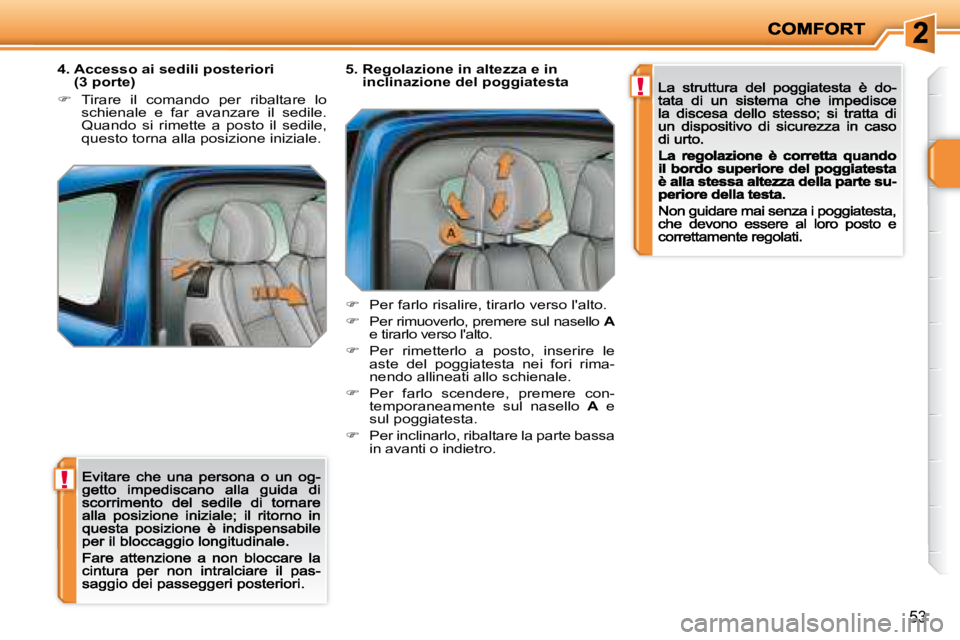 PEUGEOT 207 2008.5  Manuale duso (in Italian) !
!
53
  4.  Accesso ai sedili posteriori (3 porte) 
�� �  �T�i�r�a�r�e�  �i�l�  �c�o�m�a�n�d�o�  �p�e�r�  �r�i�b�a�l�t�a�r�e�  �l�o� schienale  e  far  avanzare  il  sedile. Quando  si  rimette  a