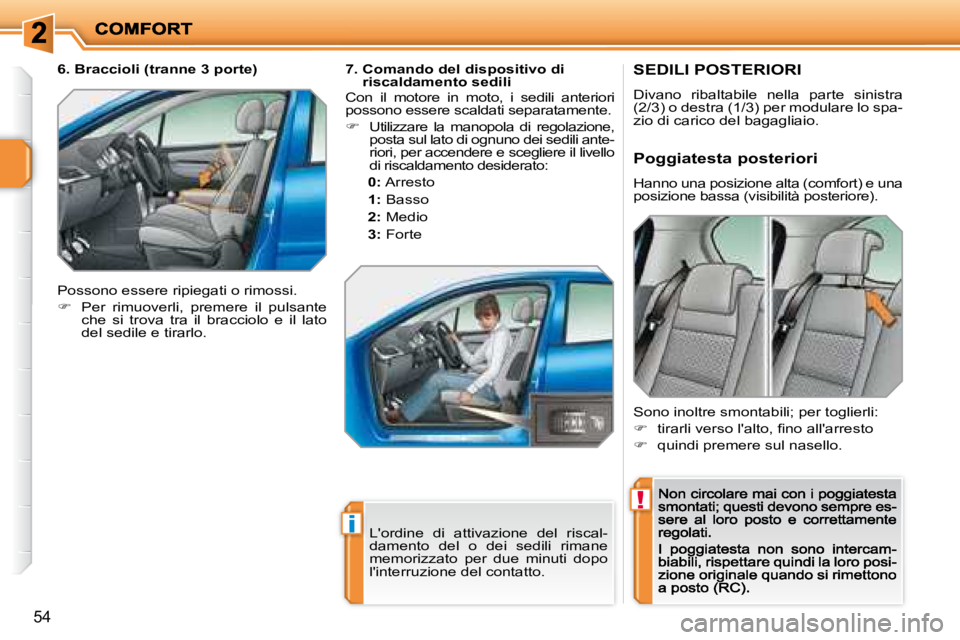 PEUGEOT 207 2008.5  Manuale duso (in Italian) !
i
54
         SEDILI POSTERIORI  
 Divano  ribaltabile  nella  parte  sinistra  
(2/3) o destra (1/3) per modulare lo spa-
zio di carico del bagagliaio. 
  Poggiatesta posteriori 
 Hanno una posizio
