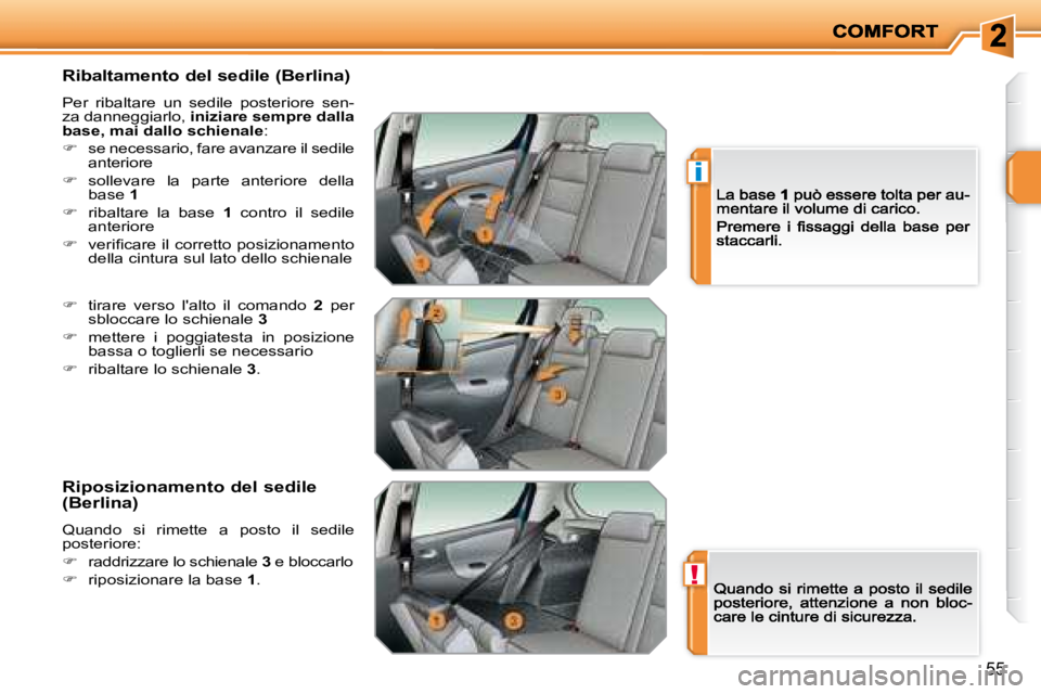 PEUGEOT 207 2008.5  Manuale duso (in Italian) !
i
55
  Ribaltamento del sedile (Berlina) 
 Per  ribaltare  un  sedile  posteriore  sen-za danneggiarlo,  iniziare sempre dalla base, mai dallo schienale : 
�se necessario, fare avanzare il sedile