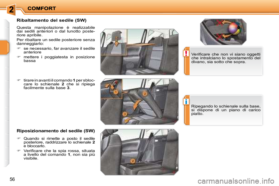 PEUGEOT 207 2008.5  Manuale duso (in Italian) !
i
56
  Ribaltamento del sedile (SW) 
 Questa  manipolazione  è  realizzabile dai  sedili  anteriori  o  dal  lunotto  poste-riore apribile. 
 Per ribaltare un sedile posteriore senza danneggiarlo: 
