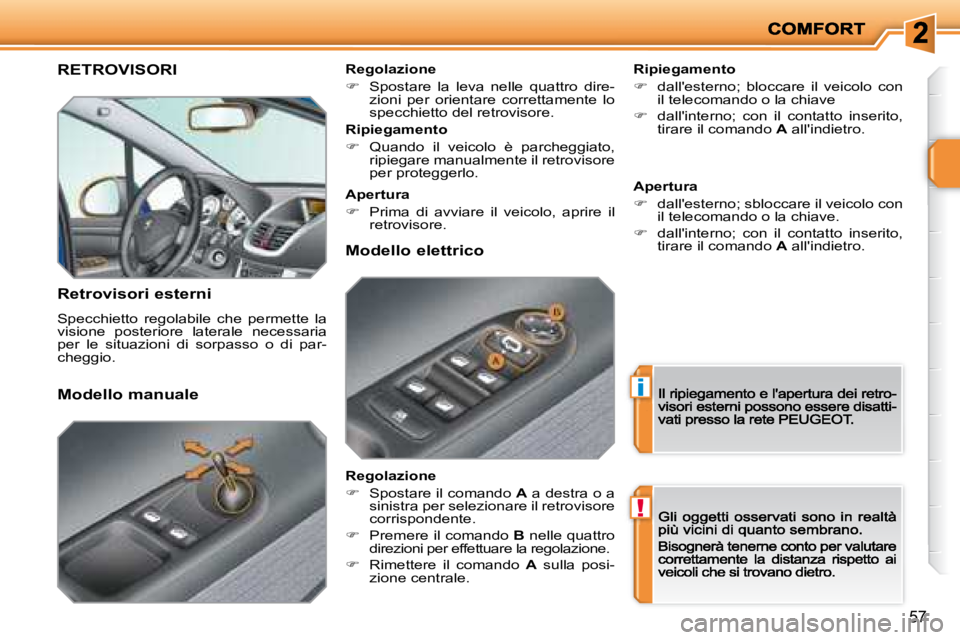 PEUGEOT 207 2008.5  Manuale duso (in Italian) i
!
57
      RETROVISORI  
  Retrovisori esterni 
 Specchietto  regolabile  che  permette  la visione  posteriore  laterale  necessaria per  le  situazioni  di  sorpasso  o  di  par-cheggio.  
  Ripie