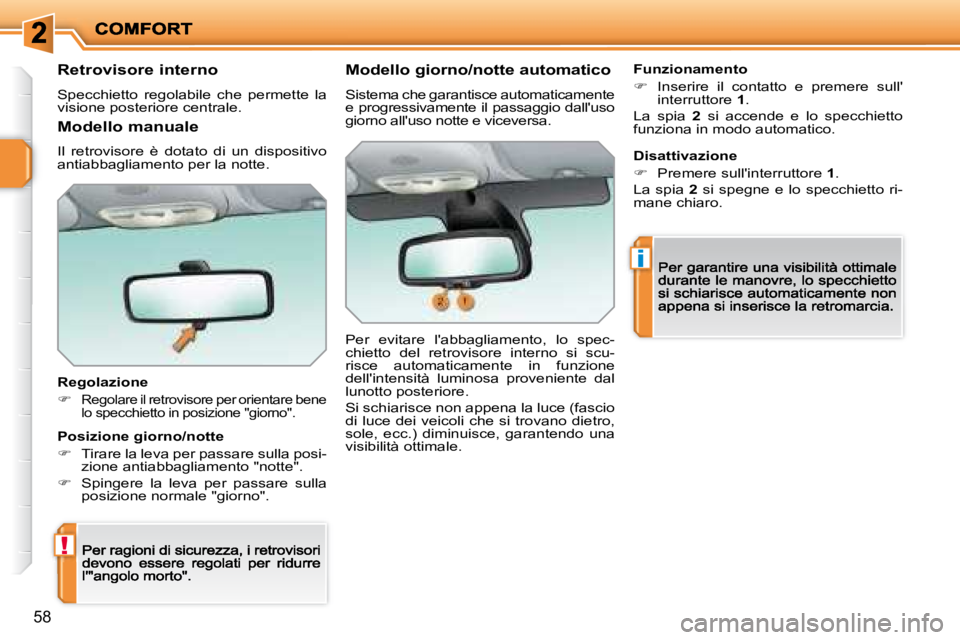 PEUGEOT 207 2008.5  Manuale duso (in Italian) !
i
58
  Retrovisore interno 
 Specchietto  regolabile  che  permette  la visione posteriore centrale.  
  Regolazione 
�Regolare il retrovisore per orientare bene �l�o� �s�p�e�c�c�h�i�e�t�t�o� �i�