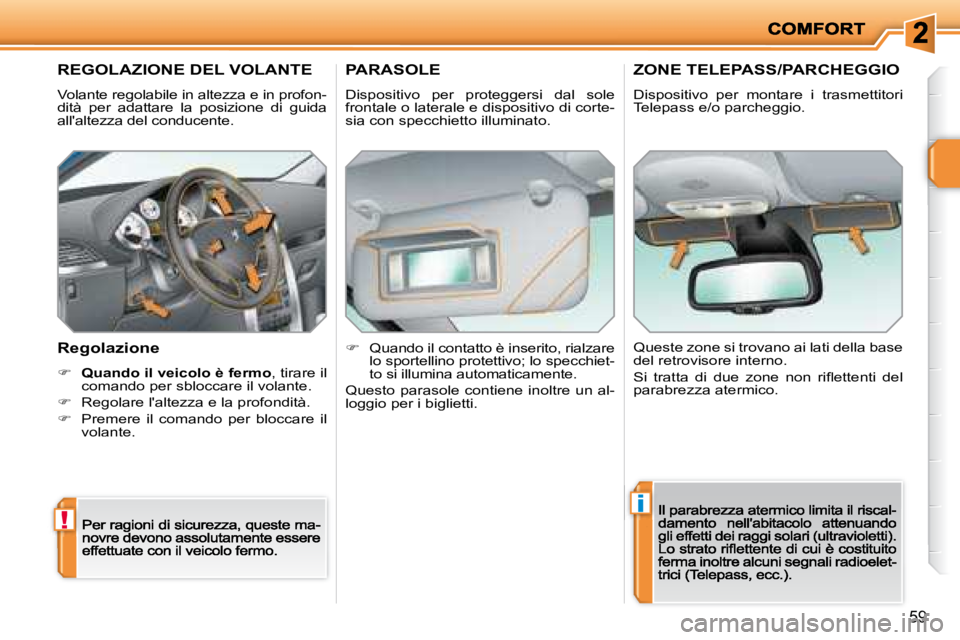 PEUGEOT 207 2008.5  Manuale duso (in Italian) !
i
59
         REGOLAZIONE DEL VOLANTE 
 Volante regolabile in altezza e in profon-dità  per  adattare  la  posizione  di  guida allaltezza del conducente. 
  Regolazione 
�    Quando il veicolo