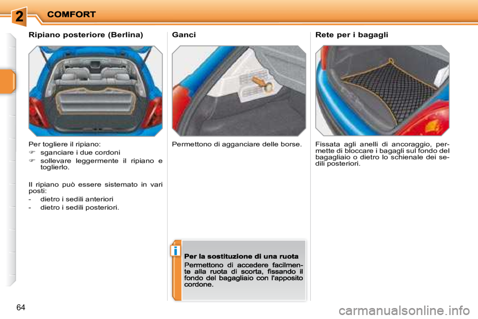 PEUGEOT 207 2008.5  Manuale duso (in Italian) i
64
Ganci Fissata  agli  anelli  di  ancoraggio,  per- 
mette di bloccare i bagagli sul fondo del 
bagagliaio  o  dietro  lo  schienale  dei  se-
dili posteriori.  
  Ripiano posteriore (Berlina) 
 P