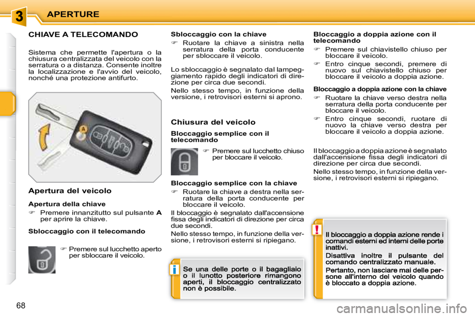 PEUGEOT 207 2008.5  Manuale duso (in Italian) !
i
APERTURE
68
CHIAVE A TELECOMANDO 
 Sistema  che  permette  lapertura  o  la chiusura centralizzata del veicolo con la serratura o a distanza. Consente inoltre la  localizzazione  e  lavvio  del 