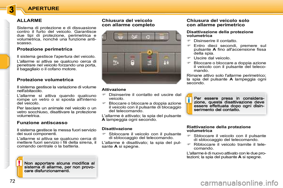 PEUGEOT 207 2008.5  Manuale duso (in Italian) !
i
APERTURE
72
      ALLARME 
 Sistema  di  protezione  e  di  dissuasione contro  il  furto  del  veicolo.  Garantisce due  tipi  di  protezione,  perimetrica  e volumetrica,  nonché  una  funzione