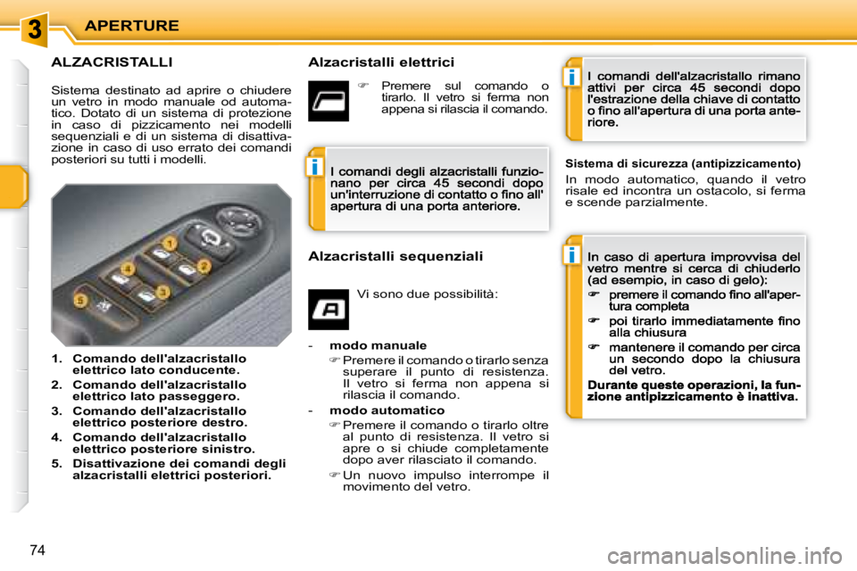 PEUGEOT 207 2008.5  Manuale duso (in Italian) i
i
i
APERTURE
74
                  ALZACRISTALLI    Alzacristalli elettrici 
  Alzacristalli sequenziali 
 Vi sono due possibilità: 
-    modo manuale
�  Premere il comando o tirarlo senza supera