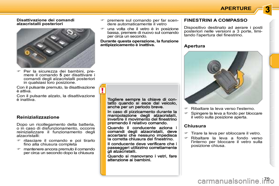PEUGEOT 207 2008.5  Manuale duso (in Italian) !
APERTURE
75
  Disattivazione dei comandi alzacristalli posteriori 
  Reinizializzazione 
 Dopo  un  ricollegamento  della  batteria, o  in  caso  di  disfunzionamento,  occorre reinizializzare  il  